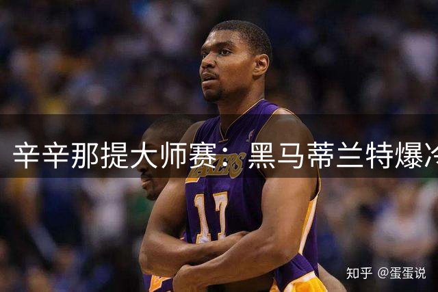 辛辛那提大师赛：黑马蒂兰特爆冷逆转德约 小兹维闯关成功